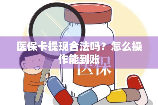 医保卡提现合法吗？怎么操作能到账